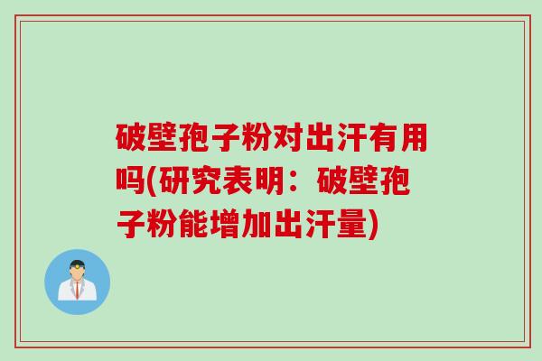 破壁孢子粉对出汗有用吗(研究表明：破壁孢子粉能增加出汗量)