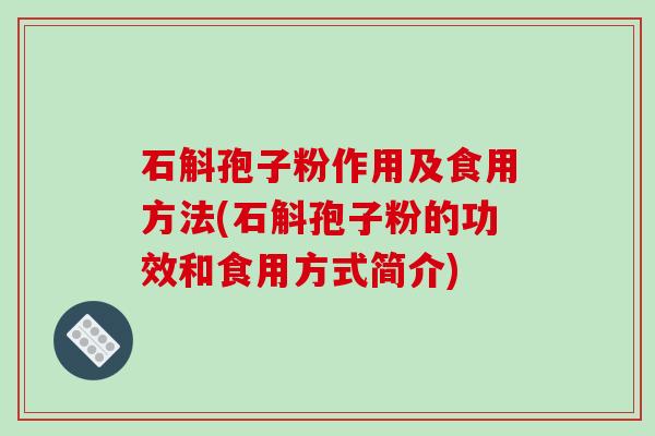 石斛孢子粉作用及食用方法(石斛孢子粉的功效和食用方式简介)