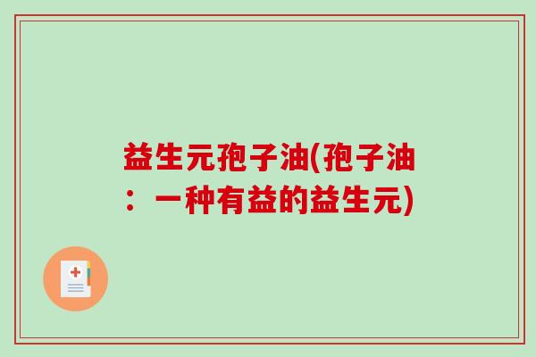 益生元孢子油(孢子油：一种有益的益生元)