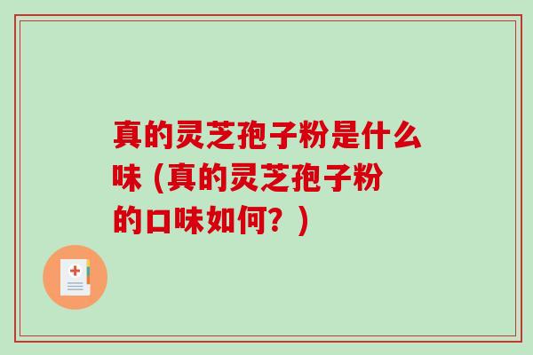真的灵芝孢子粉是什么味 (真的灵芝孢子粉的口味如何？)