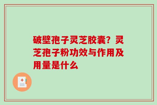 破壁孢子灵芝胶囊？灵芝孢子粉功效与作用及用量是什么