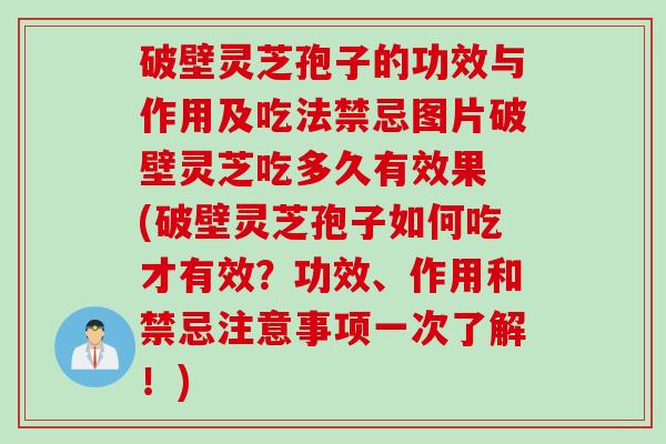 破壁灵芝孢子的功效与作用及吃法禁忌图片破壁灵芝吃多久有效果 (破壁灵芝孢子如何吃才有效？功效、作用和禁忌注意事项一次了解！)
