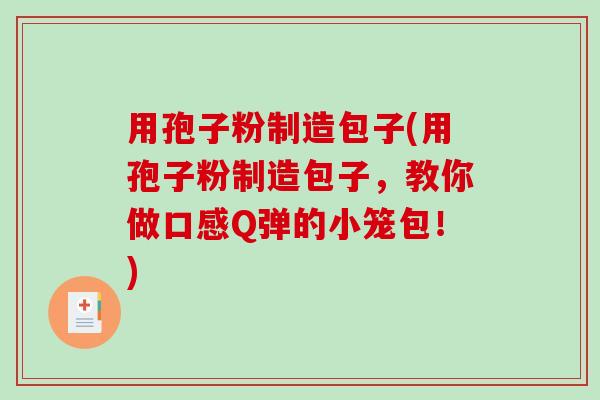 用孢子粉制造包子(用孢子粉制造包子，教你做口感Q弹的小笼包！)