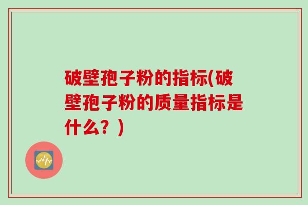 破壁孢子粉的指标(破壁孢子粉的质量指标是什么？)