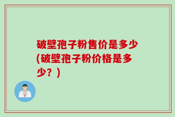破壁孢子粉售价是多少(破壁孢子粉价格是多少？)