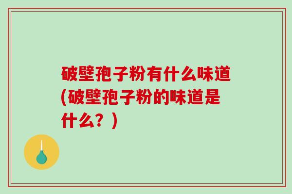 破壁孢子粉有什么味道(破壁孢子粉的味道是什么？)