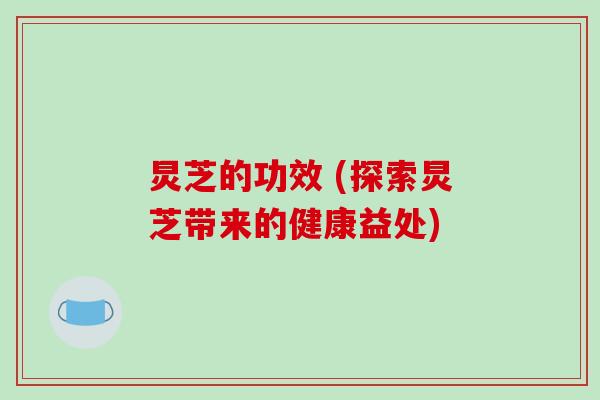 炅芝的功效 (探索炅芝带来的健康益处)