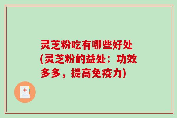灵芝粉吃有哪些好处 (灵芝粉的益处：功效多多，提高免疫力)