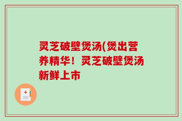灵芝破壁煲汤(煲出营养精华！灵芝破壁煲汤新鲜上市