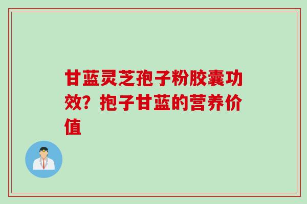 甘蓝灵芝孢子粉胶囊功效？抱子甘蓝的营养价值