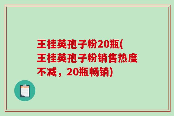 王桂英孢子粉20瓶(王桂英孢子粉销售热度不减，20瓶畅销)