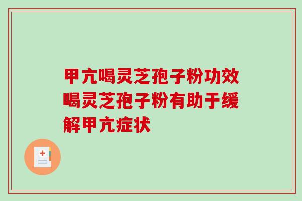 甲亢喝灵芝孢子粉功效喝灵芝孢子粉有助于缓解甲亢症状