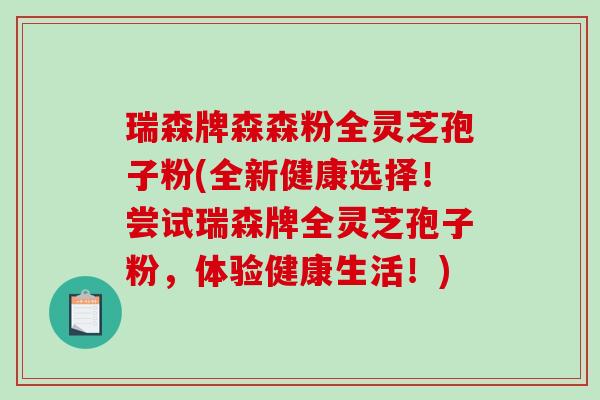 瑞森牌森森粉全灵芝孢子粉(全新健康选择！尝试瑞森牌全灵芝孢子粉，体验健康生活！)