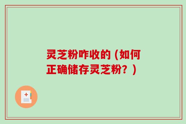 灵芝粉咋收的 (如何正确储存灵芝粉？)