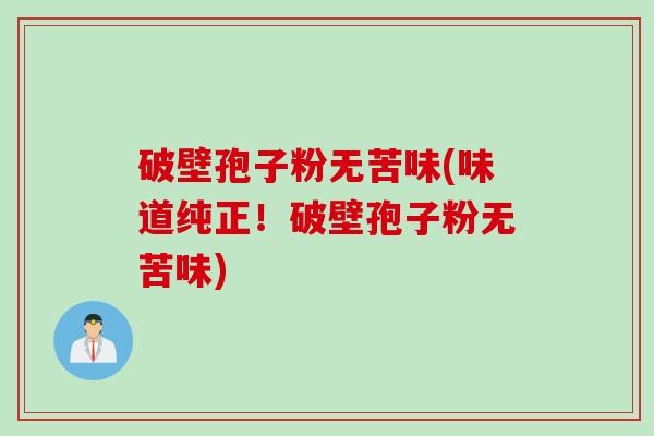 破壁孢子粉无苦味(味道纯正！破壁孢子粉无苦味)