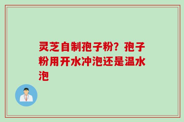 灵芝自制孢子粉？孢子粉用开水冲泡还是温水泡