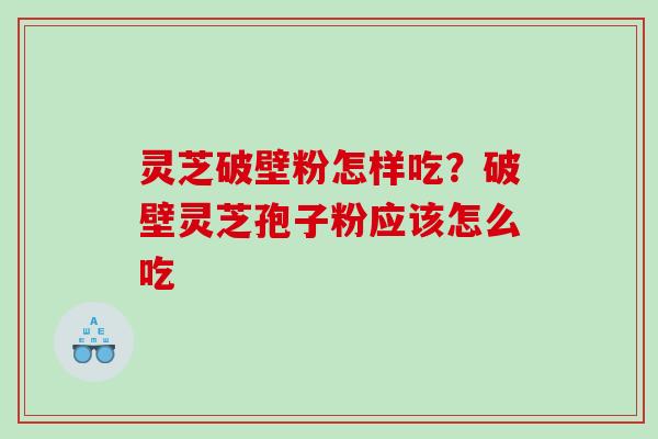 灵芝破壁粉怎样吃？破壁灵芝孢子粉应该怎么吃