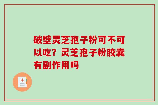 破壁灵芝孢子粉可不可以吃？灵芝孢子粉胶囊有副作用吗