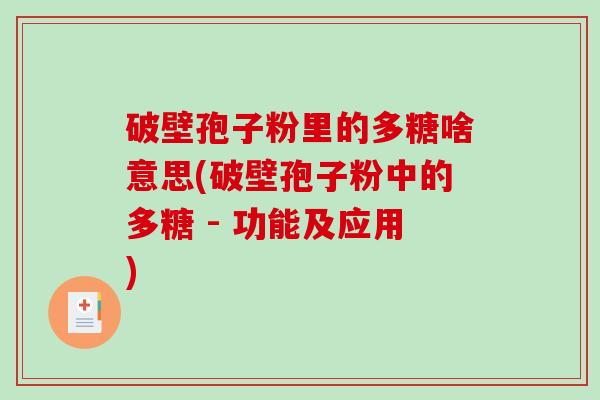 破壁孢子粉里的多糖啥意思(破壁孢子粉中的多糖 - 功能及应用)