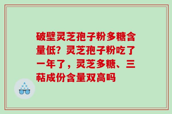 破壁灵芝孢子粉多糖含量低？灵芝孢子粉吃了一年了，灵芝多糖、三萜成份含量双高吗