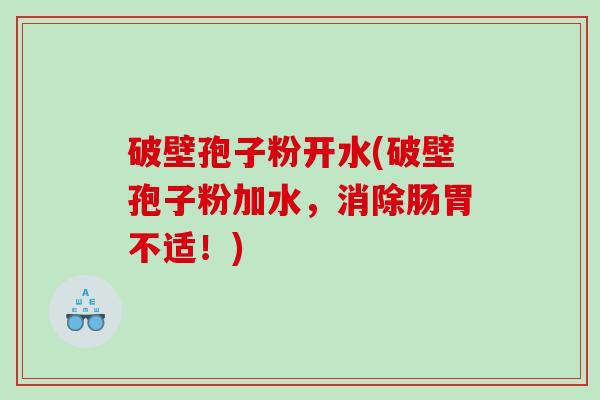 破壁孢子粉开水(破壁孢子粉加水，消除肠胃不适！)