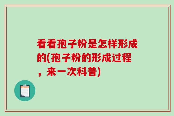 看看孢子粉是怎样形成的(孢子粉的形成过程，来一次科普)