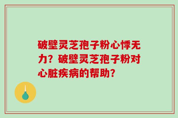 破壁灵芝孢子粉心悸无力？破壁灵芝孢子粉对心脏疾病的帮助？
