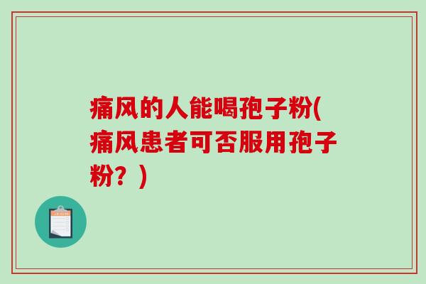 痛风的人能喝孢子粉(痛风患者可否服用孢子粉？)