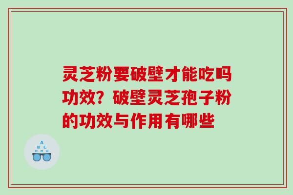 灵芝粉要破壁才能吃吗功效？破壁灵芝孢子粉的功效与作用有哪些