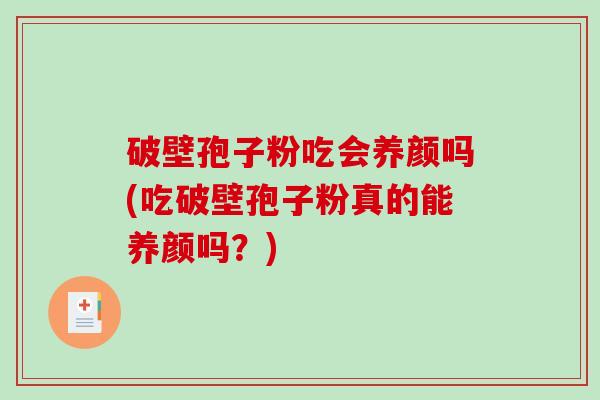 破壁孢子粉吃会养颜吗(吃破壁孢子粉真的能养颜吗？)