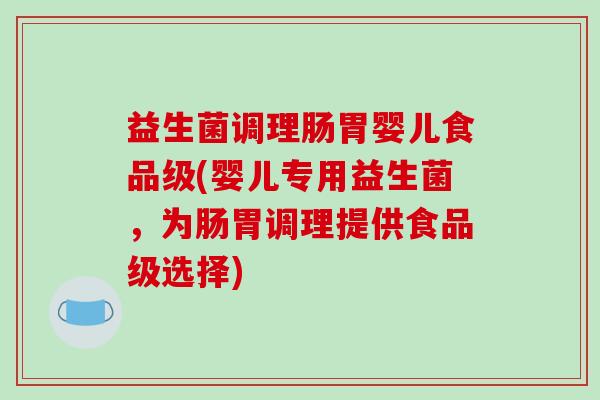 益生菌调理肠胃婴儿食品级(婴儿专用益生菌，为肠胃调理提供食品级选择)
