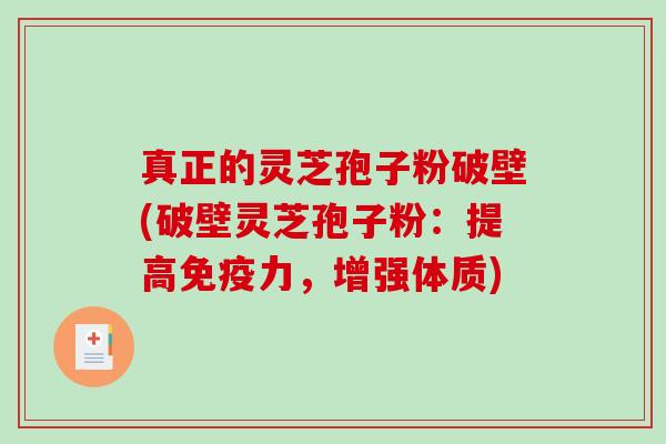 真正的灵芝孢子粉破壁(破壁灵芝孢子粉：提高免疫力，增强体质)