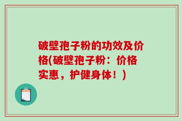 破壁孢子粉的功效及价格(破壁孢子粉：价格实惠，护健身体！)