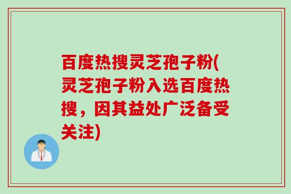 百度热搜灵芝孢子粉(灵芝孢子粉入选百度热搜，因其益处广泛备受关注)