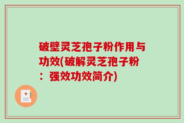 破壁灵芝孢子粉作用与功效(破解灵芝孢子粉：强效功效简介)