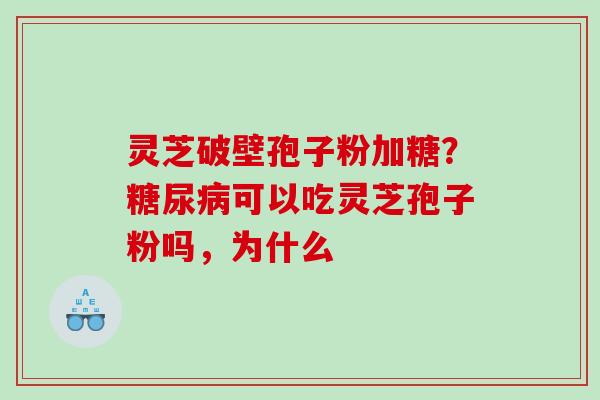 灵芝破壁孢子粉加糖？糖尿病可以吃灵芝孢子粉吗，为什么