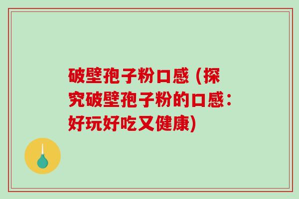 破壁孢子粉口感 (探究破壁孢子粉的口感：好玩好吃又健康)