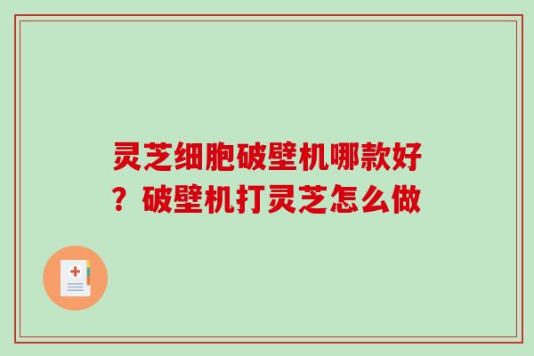 灵芝细胞破壁机哪款好?破壁机打灵芝怎么做 灵芝细胞破壁机哪款好?破壁机打灵芝怎么做