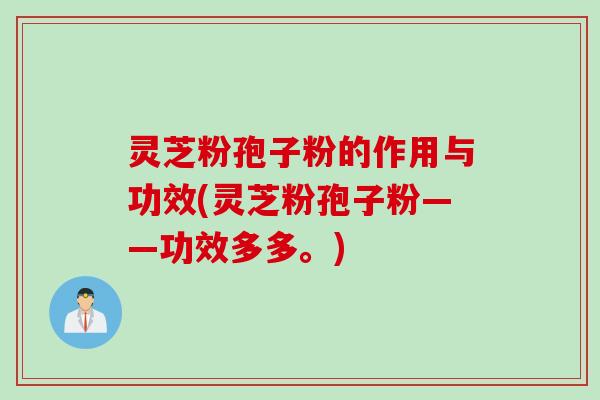 灵芝粉孢子粉的作用与功效(灵芝粉孢子粉——功效多多。)