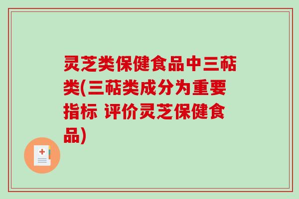 灵芝类保健食品中三萜类(三萜类成分为重要指标 评价灵芝保健食品)