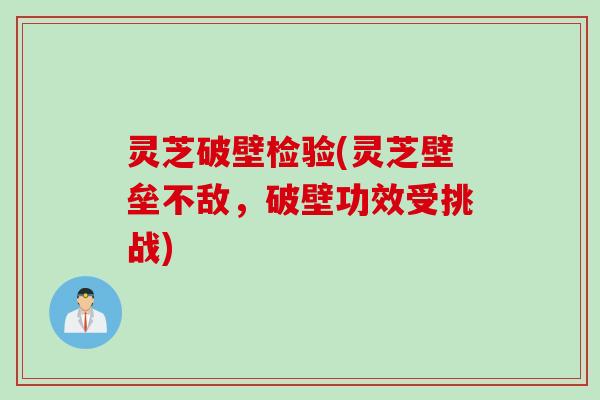灵芝破壁检验(灵芝壁垒不敌，破壁功效受挑战)