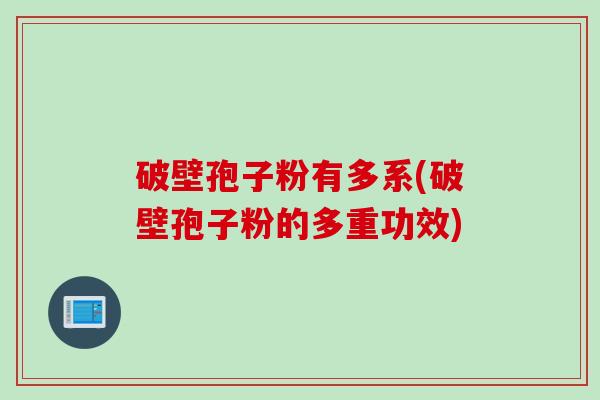 破壁孢子粉有多系(破壁孢子粉的多重功效)