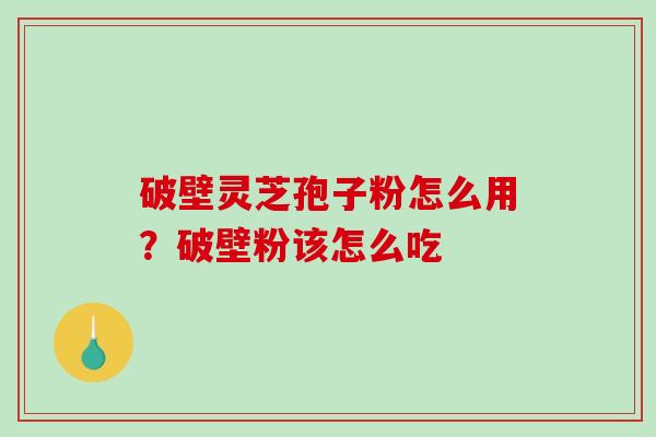 破壁灵芝孢子粉怎么用？破壁粉该怎么吃