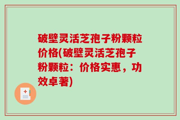 破壁灵活芝孢子粉颗粒价格(破壁灵活芝孢子粉颗粒：价格实惠，功效卓著)