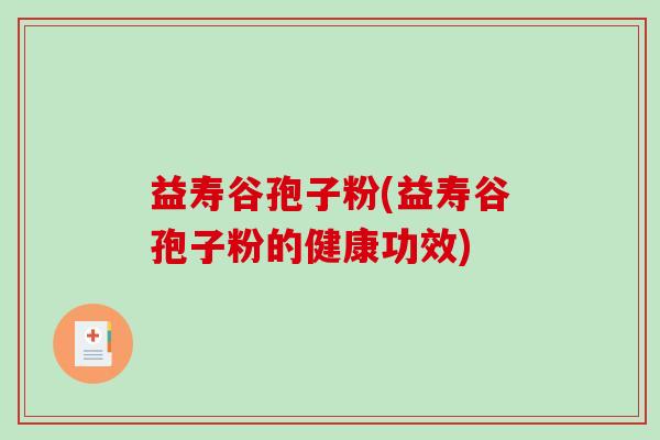 益寿谷孢子粉(益寿谷孢子粉的健康功效)