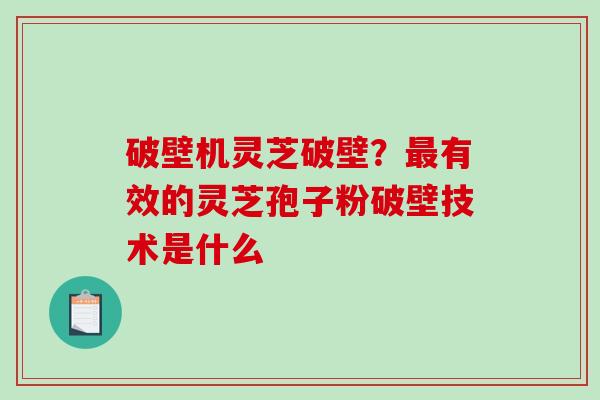破壁机灵芝破壁？最有效的灵芝孢子粉破壁技术是什么