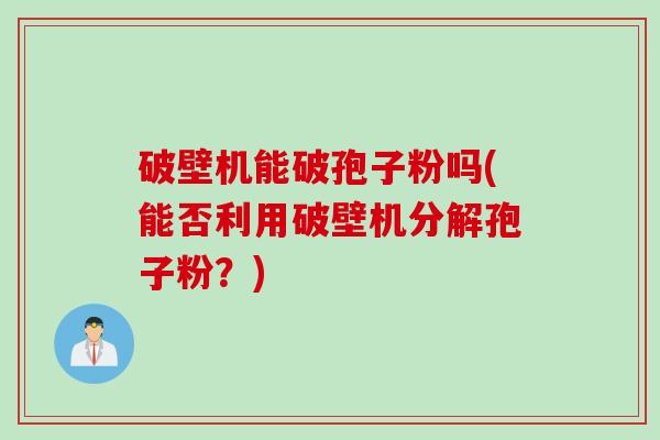 破壁机能破孢子粉吗(能否利用破壁机分解孢子粉？)