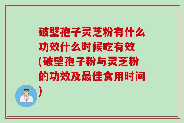 破壁孢子灵芝粉有什么功效什么时候吃有效 (破壁孢子粉与灵芝粉的功效及最佳食用时间)