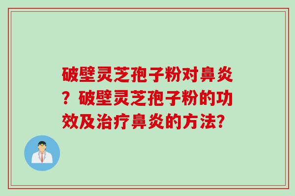 破壁灵芝孢子粉对鼻炎？破壁灵芝孢子粉的功效及治疗鼻炎的方法？