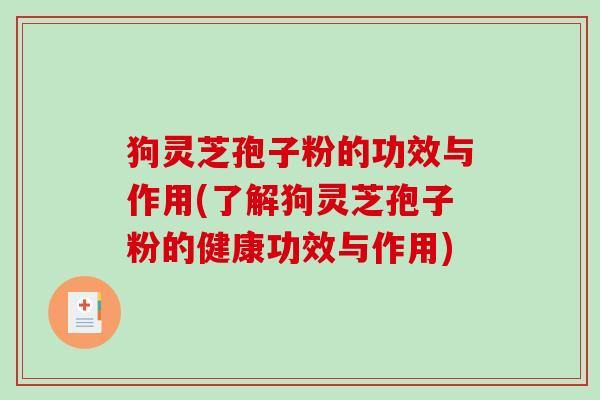 狗灵芝孢子粉的功效与作用(了解狗灵芝孢子粉的健康功效与作用)